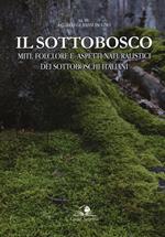 Il sottobosco. Miti, folclore e aspetti naturalistici dei sottoboschi italiani. Ediz. a colori