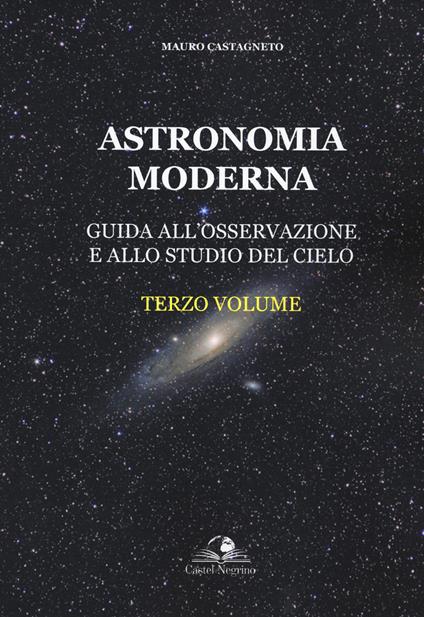Astronomia moderna. Vol. 3: Guida all'osservazione e allo studio del cielo - Mauro Castagneto - copertina