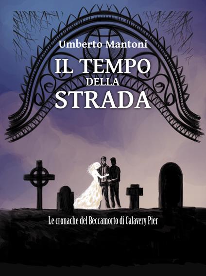 Il tempo della strada. Le cronache del Beccamorto di Calavery Pier - Umberto Mantoni - copertina