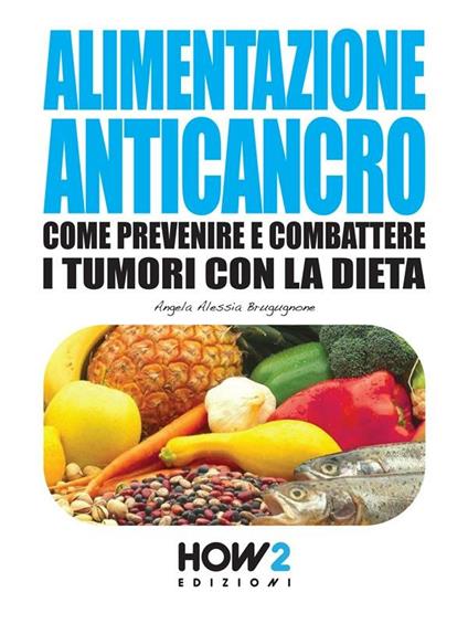 Alimentazione anticancro. Come prevenire e combattere i tumori con la dieta - Angela Alessia Brugugnone - ebook