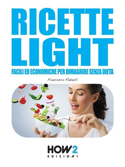 Ricette light facili ed economiche per dimagrire senza dieta - Francesca Radaelli - ebook