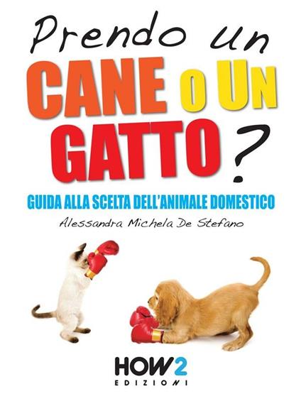 Prendo un cane o un gatto? Guida alla scelta dell'animale domestico - Alessandra Michela De Stefano - ebook