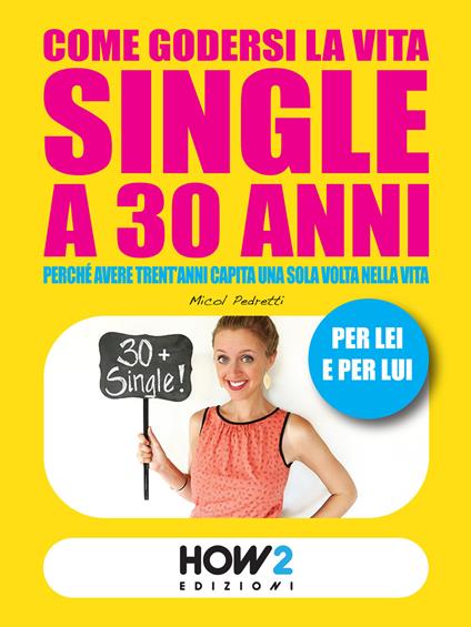 Come godersi la vita single a 30 anni. Perché avere trent'anni capita una volta sola nella vita. Per lei e per lui - Micol Pedretti - copertina