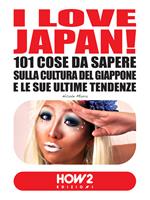 I love Japan! 101 cose da sapere sulla cultura del Giappone e le sue ultime tendenze