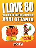 I love 80: 101 cose da sapere sui magici anni ottanta. Speciale paninari