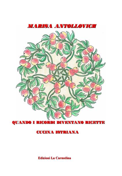 Quando i ricordi diventano ricette. Cucina istriana - Marisa Antollovich - copertina