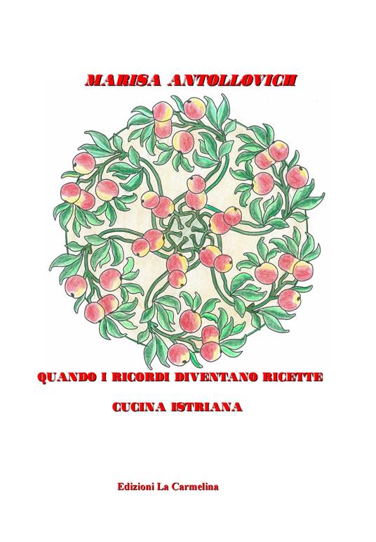 Quando i ricordi diventano ricette. Cucina istriana - Marisa Antollovich - copertina