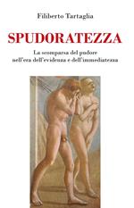 Spudoratezza. La scomparsa del pudore nell'era dell'evidenza e dell'immediatezza