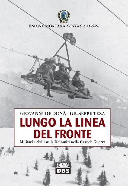 Lungo la linea del fronte. Militari e civili sulle Dolomiti nella grande guerra - Giovanni De Donà,Giuseppe Teza - copertina