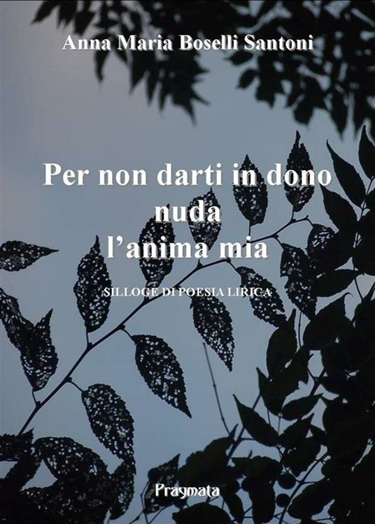 Per non darti in dono nuda l'anima mia - Anna Maria Boselli Santoni - ebook
