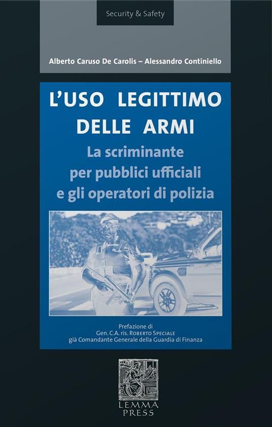 L' uso legittimo delle armi. La scriminante per pubblici ufficiali e operatori di polizia - Alberto Caruso De Carolis,Alessandro Continiello - copertina