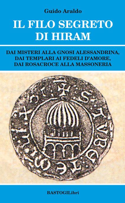 Il filo segreto di Hiram. Dai misteri alla gnosi alessandrina, dai templari ai fedeli d'amore, dai rosacroce alla massoneria - Guido Araldo - copertina