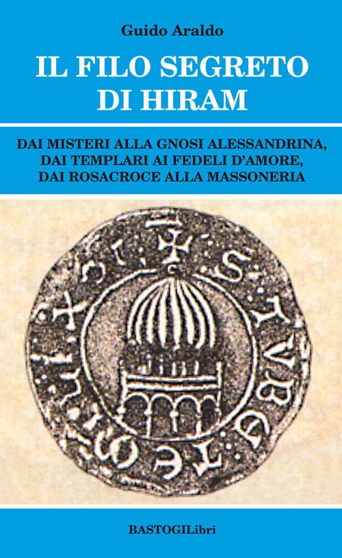 Il filo segreto di Hiram. Dai misteri alla gnosi alessandrina, dai templari ai fedeli d'amore, dai rosacroce alla massoneria - Guido Araldo - copertina