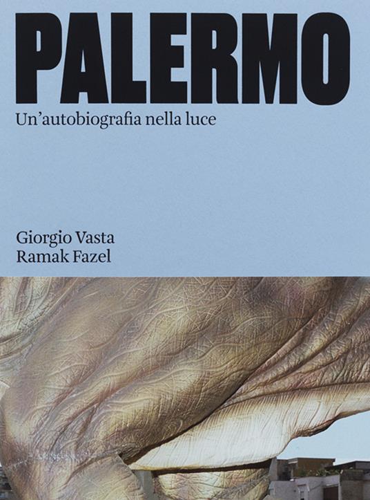Palermo. Un'autobiografia nella luce. Ediz. illustrata - Giorgio Vasta,Ramak Fazel - copertina