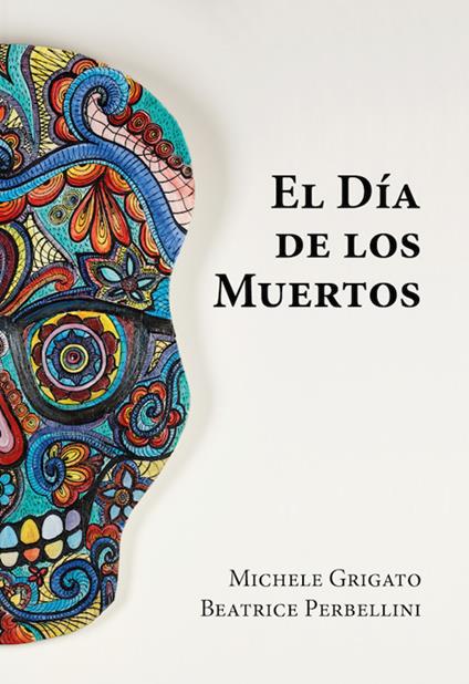 El día del los muertos. Ediz. a colori - Michele Grigato,Beatrice Perbellini - copertina