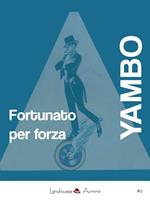 Fortunato per forza. Avventure incredibili