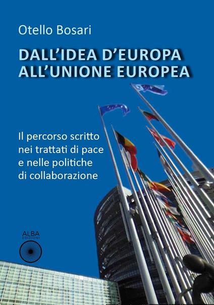 Dall’idea d'Europa all'Unione europea. Il percorso scritto nei trattati di pace e nelle politiche di collaborazione - Otello Bosari - copertina