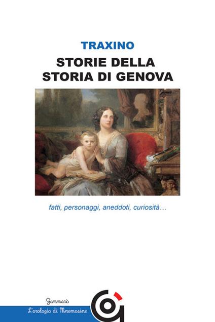 Storie della storia di Genova. Fatti, personaggi, aneddoti, curiosità... - Marisa Celestina Traxino - copertina