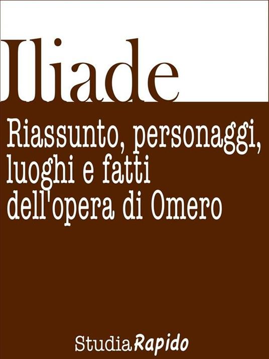 Iliade. Riassunto, personaggi, luoghi e fatti dell'opera di Omero - Studia Rapido - ebook