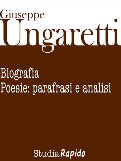 Giuseppe Ungaretti. Biografia e poesie: parafrasi e analisi - Studia Rapido - ebook