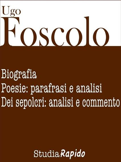 Ugo Foscolo. Biografia e poesie: parafrasi e analisi - Studia Rapido - ebook