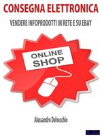 Consegna elettronica. Vendere infoprodotti in rete e su eBay