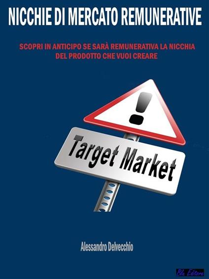 Nicchie di mercato remunerative. Scopri in anticipo se sarà remunerativa la nicchia del prodotto che vuoi creare - Alessandro Delvecchio - ebook