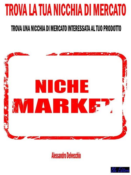 Trova la tua nicchia di mercato. Trova una nicchia di mercato interessata al tuo prodotto - Alessandro Delvecchio - ebook