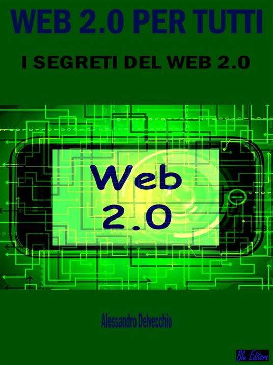 Web 2.0 per tutti. I segreti del web 2.0 - Alessandro Delvecchio - ebook