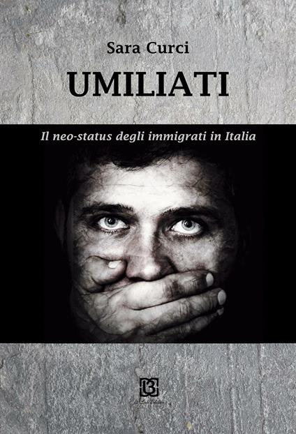 Umiliati. Il neo status degli immigrati in Italia - Sara Curci - copertina