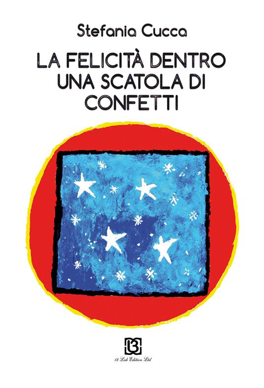 La felicità dentro una scatola di confetti - Stefania Cucca - copertina