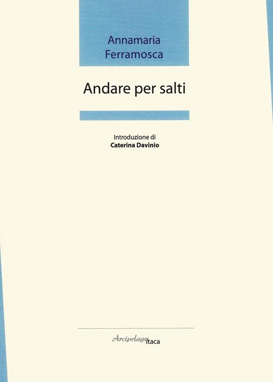 Andare per salti. Premio «Arcipelago Itaca» per una raccolta inedita di versi. 2ª edizione - Annamaria Ferramosca - copertina