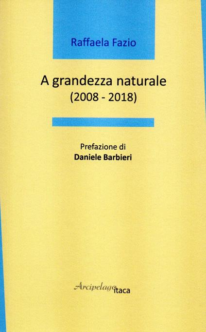 A grandezza naturale (2008-2018) - Raffaela Fazio - copertina