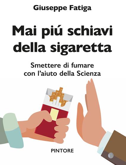 Mai piú schiavi della sigaretta. Smettere di fumare con l’aiuto della scienza - Giuseppe Fatiga - copertina