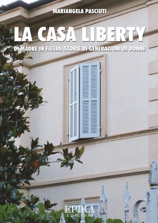 La casa liberty. Di madre in figlia, storia di generazioni di donne - Mariangela Pasciuti - copertina