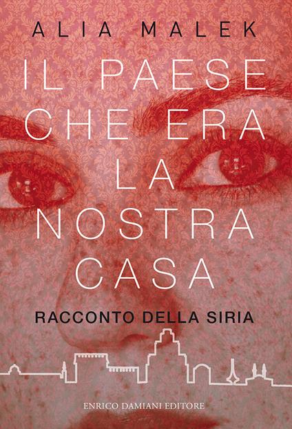 Il paese che era la nostra casa. Racconto della Siria - Alia Malek,Giovanni Zucca - ebook