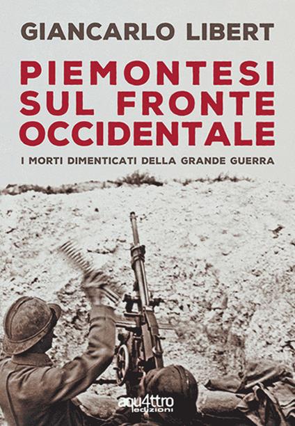 Piemontesi sul Fronte Occidentale. I morti dimenticati della Grande Guerra - Giancarlo Libert - copertina