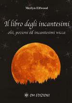 Il libro degli incantesimi. Olii, pozioni ed incantesimi wicca. Vol. 1