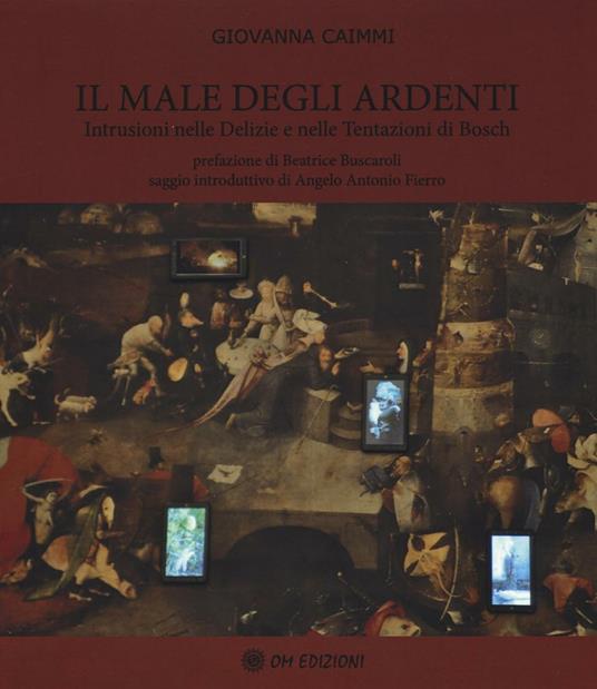 Il male degli ardenti. Intrusioni nelle delizie e nelle tentazioni di Bosch - Giovanna Caimmi - copertina
