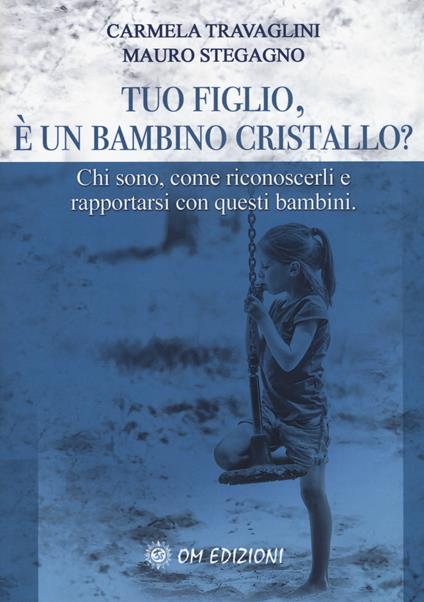 Tuo figlio, è un bambino cristallo? Chi sono, come riconoscerli e rapportarsi con questi bambini - Carmela Travaglini,Mauro Stegagno - copertina