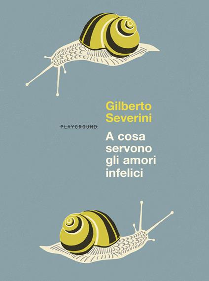 A cosa servono gli amori infelici. Nuova ediz. - Gilberto Severini - copertina
