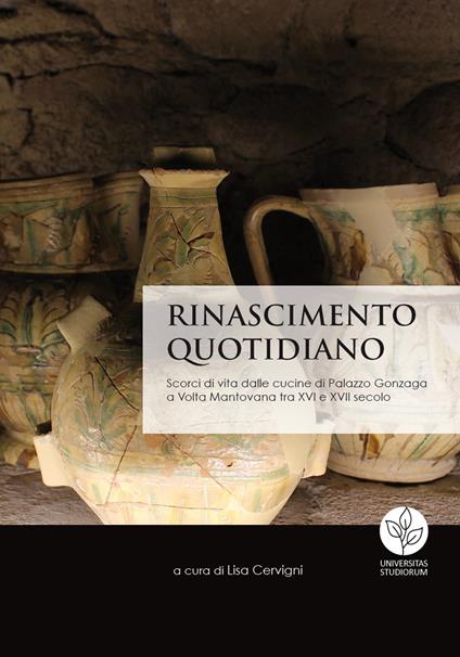 Rinascimento quotidiano. Scorci di vita dalle cucine di Palazzo Gonzaga a Volta Mantovana tra XVI e XVII secolo - copertina