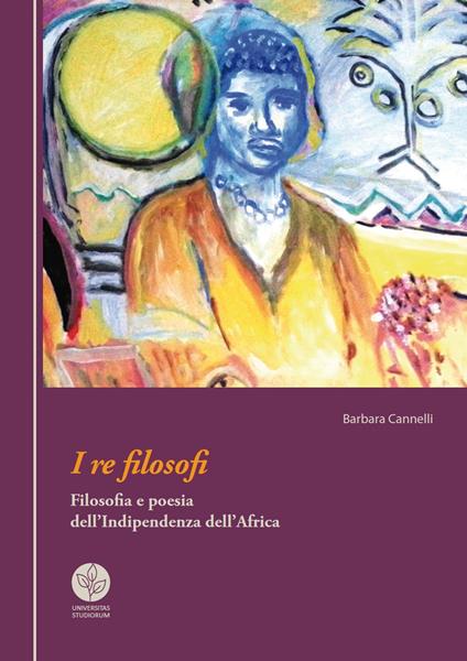 I re filosofi. Filosofia e poesia dell'indipendenza dell'Africa - Barbara Cannelli - copertina