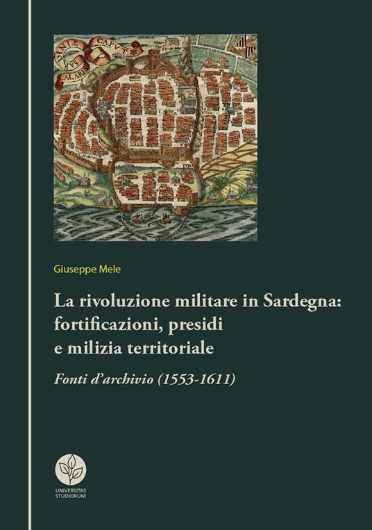 La rivoluzione militare in Sardegna: fortificazioni, presidi e milizia territoriale. Fonti d'archivio (1553-1611) - Giuseppe Mele - copertina