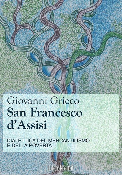 San Francesco d'Assisi. Dialettica del mercantilismo e della povertà - Giovanni Grieco - ebook