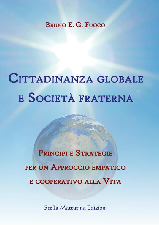 Cittadinanza globale e società fraterna. Principi e strategie per un approccio empatico e cooperativo alla vita - Bruno Enrico Giuliano Fuoco - copertina