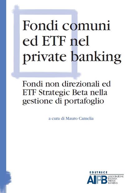 Fondi comuni ed ETF nel private banking. Fondi non direzionali ed ETF strategic beta nella gestione di portafoglio - copertina