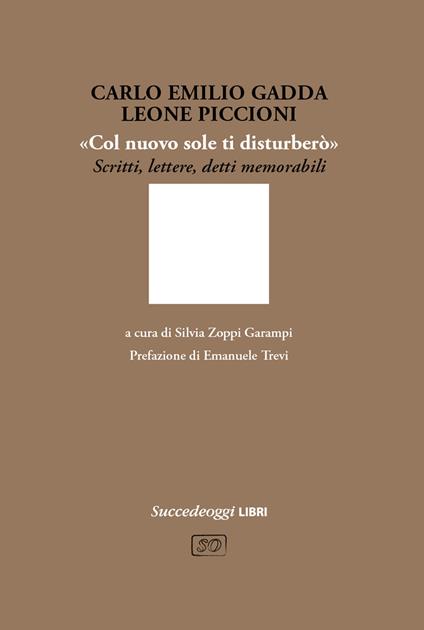 «Col nuovo sole ti disturberò». Scritti, lettere, detti memorabili - Carlo Emilio Gadda,Leone Piccioni - copertina