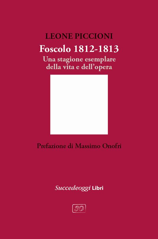Foscolo 1812-1813. Una stagione esemplare nella vita e nell'opera - Leone Piccioni - copertina