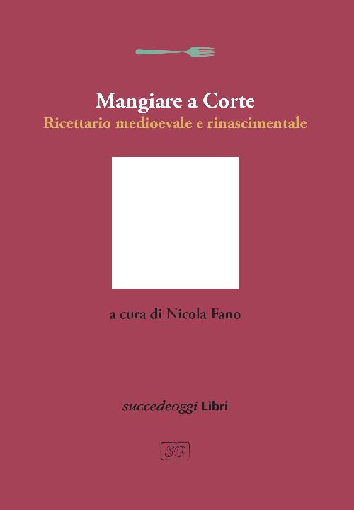 Mangiare a Corte. Ricettario medioevale e rinascimentale - copertina